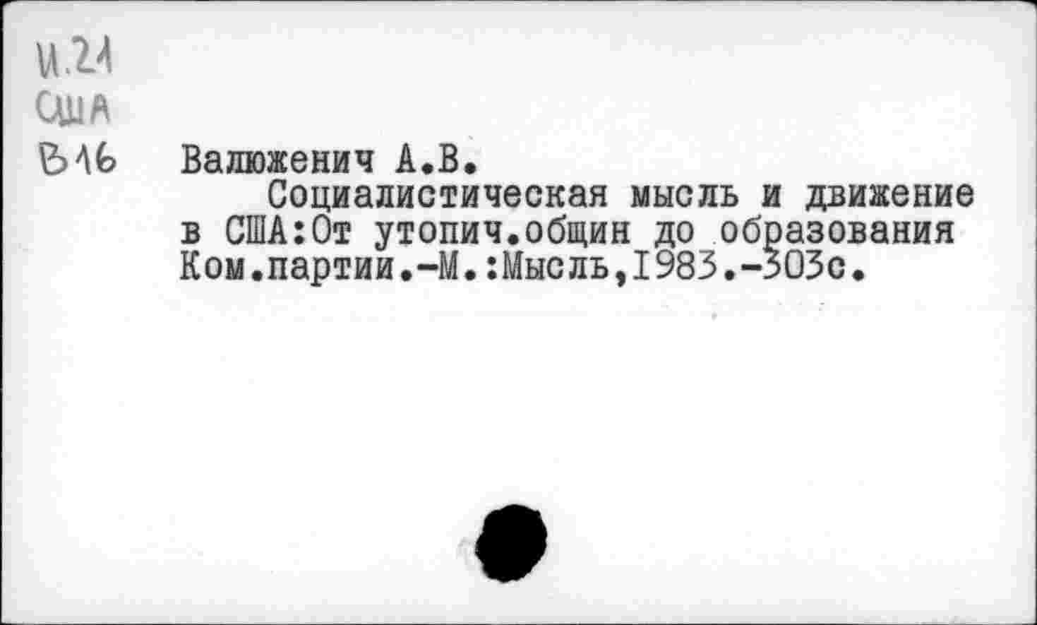 ﻿Валюженич А.В.
Социалистическая мысль и движение в США:От утопич.общин до образования Ком.партии.-М.:Мысль,1983.-303с.